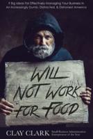 Will Not Work For Food:  9 Big Ideas for Effectively Managing Your Business in an Increasingly Dumb, Distracted & Dishonest America