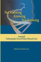 NOT KNOWING - KNOWING -  NOT KNOWING : Festschrift, celebrating the life and work of Shmuel Erlich