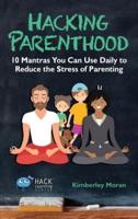 Hacking Parenthood: 10 Mantras You Can Use Daily to Reduce the Stress of Parenting
