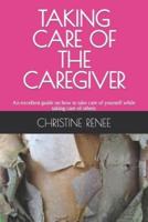 TAKING CARE OF THE CAREGIVER: An excellent guide on how to take care of yourself while taking care of others
