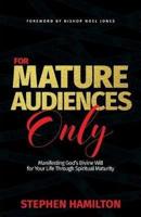 For Mature Audiences Only: Manifesting God's Divine Will for Your Life Through Spiritual Maturity