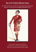 Scottish Fencing: Five 18th Century Texts on the Use of the Small-sword, Broadsword, Spadroon, Cavalry Sword, and Highland Battlefield Tactics