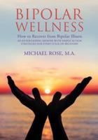 BIPOLAR WELLNESS: How to Recover from Bipolar Illness: An Entertaining Memoir with Simple Strategies for Every Stage of Recovery