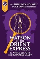 Watson on the Orient Express: A Sherlock Holmes and Lucy James Mystery