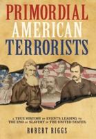Primordial American Terrorists, a True History of Events Leading to the American Civil War