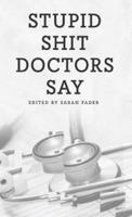 Stupid Shit Doctors Say