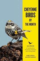 Cheyenne Birds by the Month: 104 Species of Southeastern Wyoming's Resident and Visiting Birds