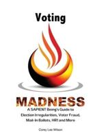 Voting Madness: A SAPIENT Being's Guide to Election Irregularities, Voter Fraud, Mail-In Ballots, HR1 and More