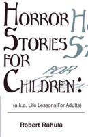 HORROR STORIES FOR CHILDREN:: (a.k.a. Life Lessons for Adults)