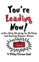 You're Leading Now! A Six-Step Strategy for Building and Leading Dynamic Teams