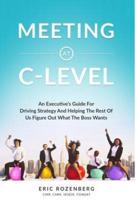 Meeting at C-Level: An Executive's Guide for Driving Strategy and Helping the Rest of Us Figure Out What the Boss Wants