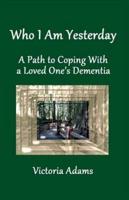 Who I Am Yesterday: A Path to Coping With a Loved One's Dementia