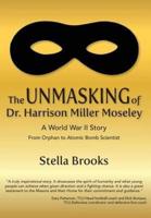 The Unmasking of Dr. Harrison Miller Moseley: A World War II Story From Orphan to Atomic Bomb Scientist