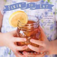 Fixin' to Eat: Southern Cooking for the Southern at Heart