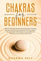 Chakras for Beginners: How to Start Balancing and Awakening Chakras, Healing Yourself and Radiating Positive Energy. Including Easy Techniques to Use Correctly Essential Oils, Crystals and Yoga