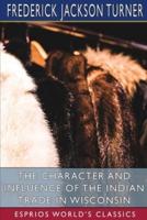 The Character and Influence of the Indian Trade in Wisconsin (Esprios Classics)