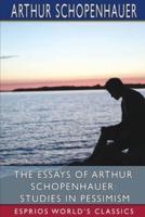 The Essays of Arthur Schopenhauer: Studies in Pessimism (Esprios Classics)