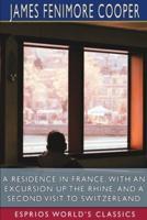 A Residence in France; With an Excursion Up the Rhine, and a Second Visit to Switzerland (Esprios Classics)