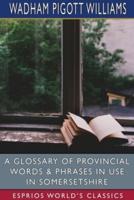A Glossary of Provincial Words and Phrases in Use in Somersetshire (Esprios Classics)