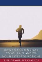 How to Add Ten Years to your Life and to Double Its Satisfactions (Esprios Classics)
