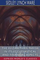 The Elizabethan Parish in its Ecclesiastical and Financial Aspects (Esprios Classics)