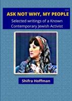 ASK NOT WHY MY PEOPLE: Selected Writings of a Known Jewish Activist