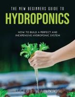 The New Beginners Guide to Hydroponics: How To Build A Perfect and Inexpensive Hydroponic System