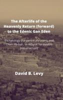 The Afterlife of the Heavenly Return (Forward) to the Edenic Gan Eden: Eschatology (ha-yamim ahronim), and Olam Ha-bah, ve tichyiat ha-maytim (resurrection)