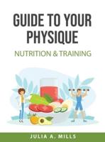 Guide to your physique:  NUTRITION &amp; TRAINING