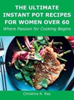 The Ultimate Instant Pot Recipes for Women Over 60: Where Passion for Cooking Begins