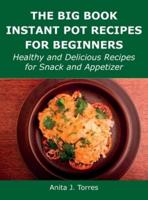 The Big Book Instant Pot Recipes for Beginners: Healthy and Delicious Recipes for Snack and Appetizer
