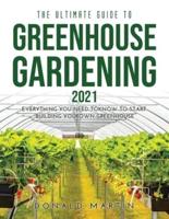 The Ultimate Guide to Greenhouse Gardening 2021: EVERYTHING YOU NEED TO KNOW TO START BUILDING YOUR OWN GREENHOUSE
