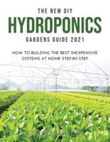 THE NEW DIY HYDROPONICS GARDENS GUIDE 2021: How to Building the Best Inexpensive Systems at Home Step-By-Step