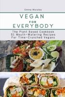 Vegan For Everybody: The Plant Based Cookbook 51 Mouth-Watering Recipes for Time-Crunched Vegans