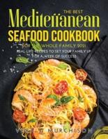The Best Mediterranean Seafood Cookbook for the Whole Family 2021: Real-Life Recipes to Set Your Family Up for a Week of Success