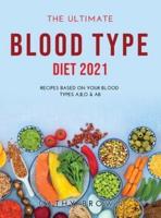THE ULTIMATE BLOOD TYPE DIET 2021: Recipes Based on Your Blood Types A,B,O &amp; AB