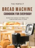 The Perfect Bread Machine Cookbook for Everybody