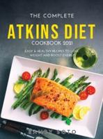 The Complete Atkins Diet Cookbook 2021: Easy &amp; Healthy Recipes to Lose Weight and Boost Energy