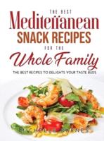The Best Mediterranean Snack Recipes for the Whole Family: The Best Recipes to Delights Your Taste Buds