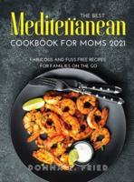 The Best Mediterranean Cookbook for Moms 2021: Fabulous and Fuss-Free Recipes for Families on the Go