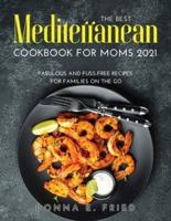 The Best Mediterranean Cookbook for Moms 2021: Fabulous and Fuss-Free Recipes for Families on the Go