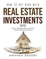 How to Get Rich with Real Estate Investments 2021: Cash Through Real Estate Investments Business