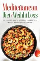MEDITERRANEAN DIET FOR WEIGHT LOSS:  The complete guide to slim down your body in a healthy way suitable for everyone