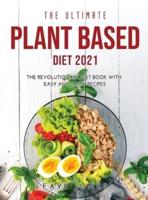THE ULTIMATE PLANT BASED DIET 2021: The revolutionary diet book with easy and tasty recipes