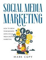 SOCIAL MEDIA MARKETING:  How To Grow Your Business Using Social Media Digital Marketing