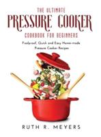 The Ultimate Pressure Cooker Cookbook for Beginners: Foolproof, Quick  and Easy Home-made Pressure Cooker Recipes