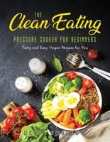 The Clean Eating Pressure Cooker for Beginners: Tasty and Easy Vegan Recipes for You