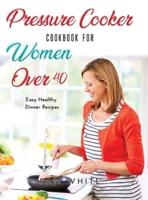 Pressure Cooker Cookbook for Women Over 40: Easy Healthy Dinner Recipes