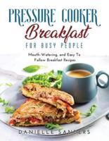Pressure Cooker Breakfast for Busy People: Mouth-Watering, and Easy To Follow Breakfast Recipes