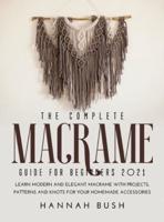 THE COMPLETE MACRAME GUIDE FOR BEGINNERS 2021: Learn Modern and Elegant Macrame With Projects, Patterns and Knots for Your Homemade Accessories